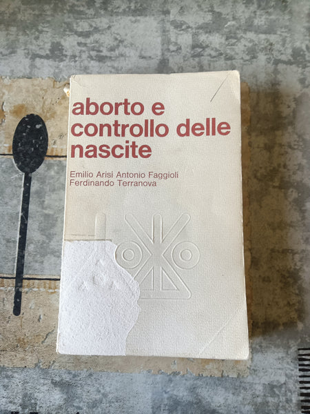 Aborto e controllo delle nascite | Emilio Arisi; Antonio Faggioli; Ferdinando Terranova