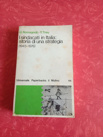 I sindacati in italia: storia di una strategia (194|5 - 1976)  U. Romagnoli; T. Treu - Mulino