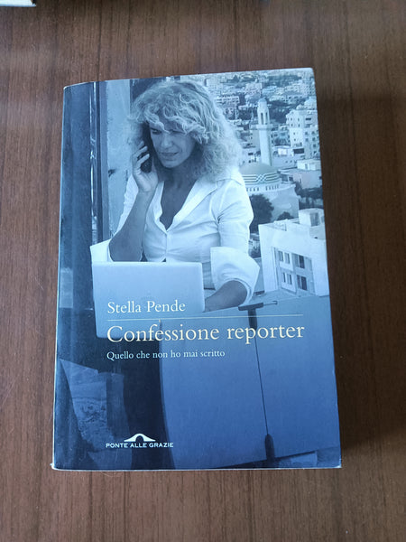 Confessione Reporter. Quello che non ho mai scritto |Stella Pende - Ponte Alle Grazie