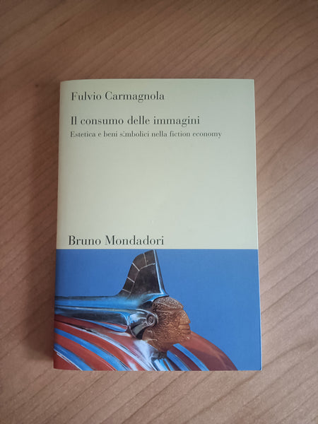 Il consumo delle immagini. Estetica e beni simbolici nella fiction economy | Fulvio Carmagnola - Mondadori