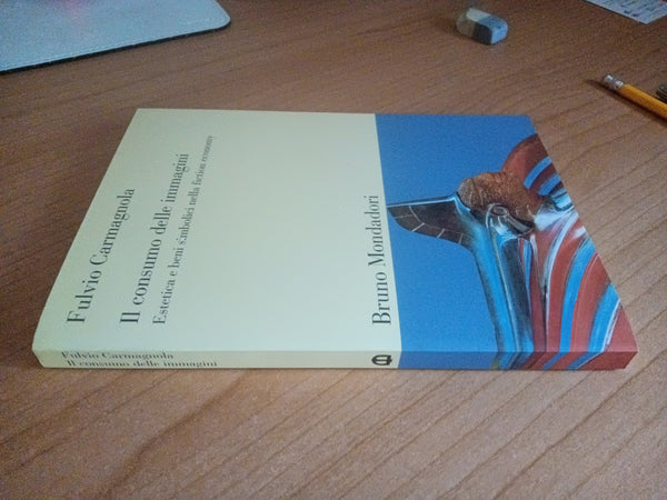 Il consumo delle immagini. Estetica e beni simbolici nella fiction economy | Fulvio Carmagnola - Mondadori