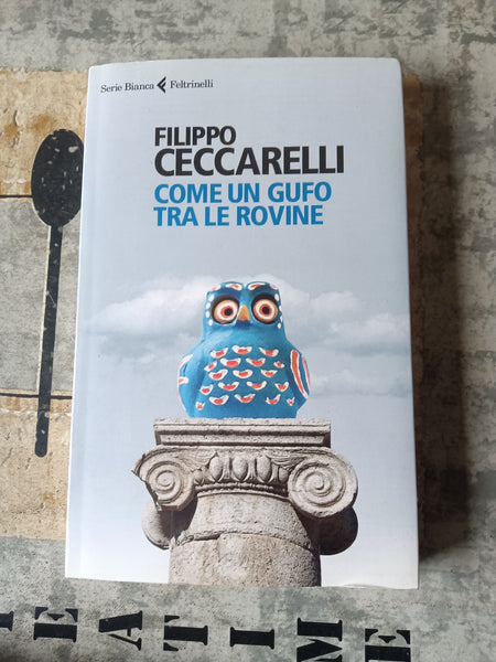 Come un gufo tra le rovine | Filippo Ceccarelli - Feltrinelli