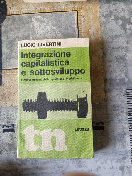 Integrazione capitalistica e sottosviluppo. I nuovi termini della questione meridionale | Lucio Libertini - Laterza