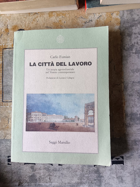 La città del lavoro. Un’utopia agroindustriale nel Veneto contemporaneo | Carlo Fumian