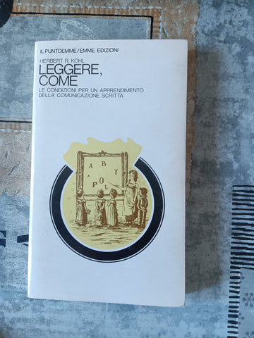Leggere, come. Le condizioni per un apprendimento della comunicazione scritta | Herbert R. Kohl