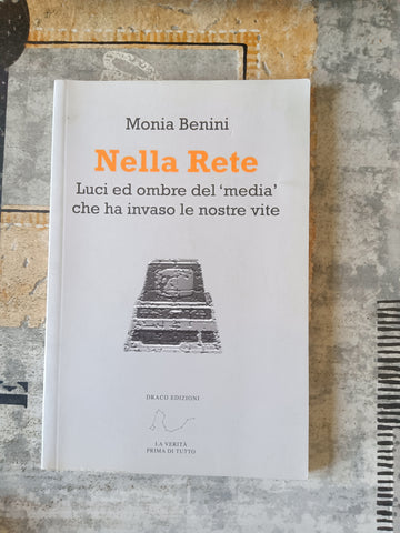 Nella Rete. Luci ed ombre del ’media’ che ha invaso le nostre vite | Monia Benini