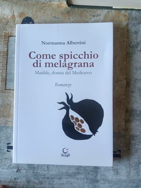 Come spicchio di melagrana. Matilde, donna del Medioevo | Normanna Albertini