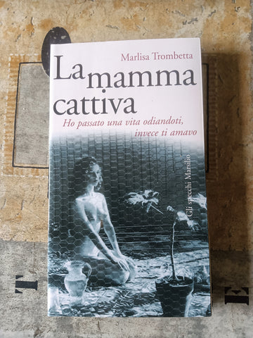 La mamma cattiva. Ho passato una vita odiandoti invece ti amavo | Trombetta Marlisa
