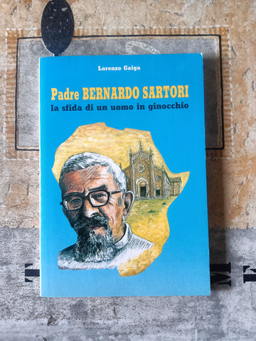 Padre Bernardo Sartori. La sfida di un uomo in ginocchio | Lorenzo Gaiga