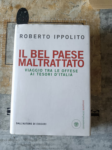 Il Bel Paese maltrattato. Viaggio tra le offese ai tesori d’Italia | Roberto Ippolito - Bompiani