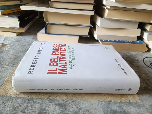 Il Bel Paese maltrattato. Viaggio tra le offese ai tesori d’Italia | Roberto Ippolito - Bompiani