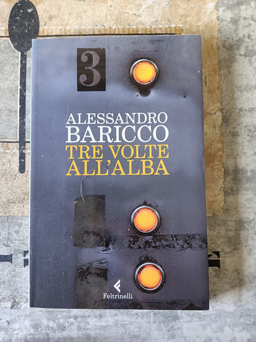 Tre volte all’alba | Alessandro Baricco - Feltrinelli