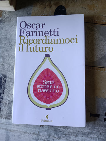 Ricordiamoci il futuro. Sette storie e un riassunto | Oscar Farinetti - Feltrinelli