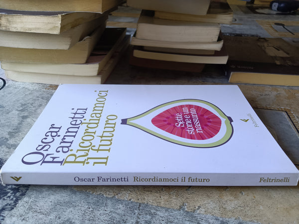 Ricordiamoci il futuro. Sette storie e un riassunto | Oscar Farinetti - Feltrinelli