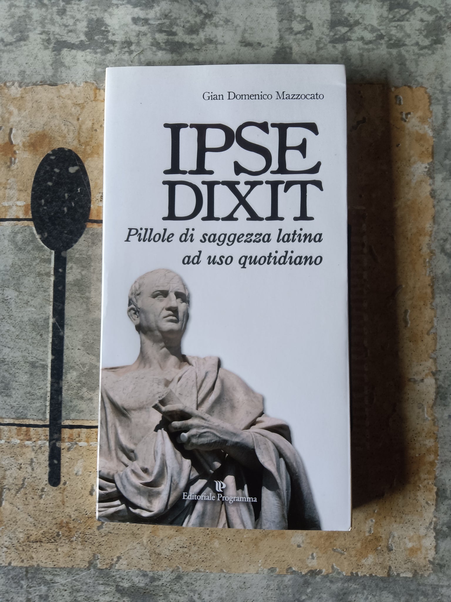 Ipse Dixit. Pillole di saggezza latina ad uso quotidiano | Gian Domenico Mazzocato