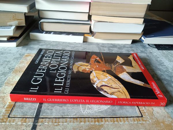 Il guerriero, l’oplita, il legionario gli eserciti nel mondo classico | Giovanni Brizzi - Mulino