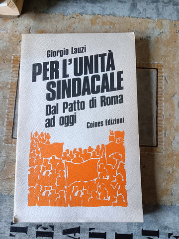 Per l’unità sindacale. Dal Patto di Roma ad oggi | Giorgio Lauzi