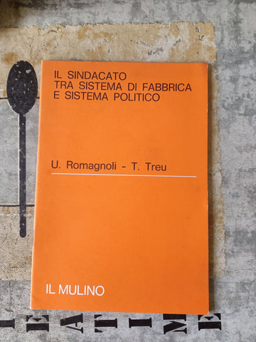 Il sindacato tra sistema di fabbrica e sistema politico | U. Romagnoli - T. Treu - Mulino