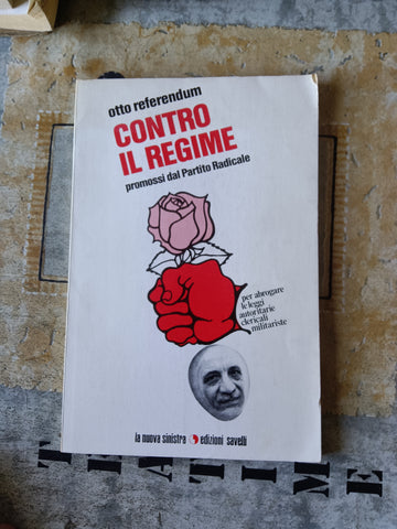 Otto referendum contro il regime promossi dal Partito Radicale, per abrogare le leggi autoritarie, clericali, militariste | Aa.Vv