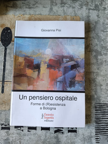 Un pensiero ospitale. Forme di Resistenza a Bologna | Giovanna Pisi