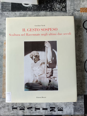 Il gesto sospeso. Scultura nel ravennate negli ultimi due secoli | Giordano Viroli