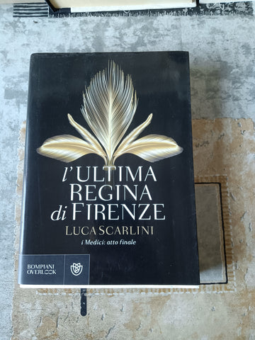 L’ultima regina di Firenze. I Medici: atto finale | Luca Scarlini - Bompiani