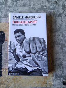 Eroi dello sport. Storie di atleti, vittorie, sconfitte | Daniele Marchesini - Mulino