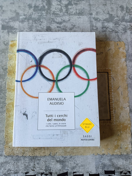 Tutti i cerchi del mondo. I volti, i paesi, le storie che fanno un’Olimpiade | Emanuela Audisio - Mondadori