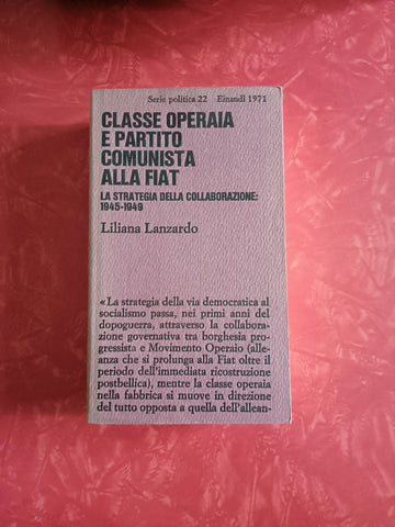 Classe operaia e partito comunista alla Fiat. La strategia della collaborazione 1945-1949 | Liliana Liliana - Einaudi