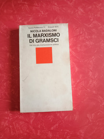 Il Marxismo di Gramsci. Dal mito alla ricomposizione politica | Nicola Badaloni - Einaudi