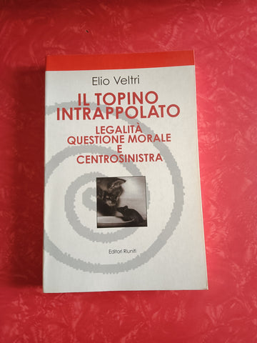 Il topino intrappolato. Legalità, questione morale e centrosinistra | Elio Veltri