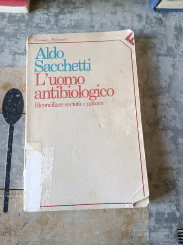 L’uomo antibiologico | Aldo Sacchetti - Feltrinelli