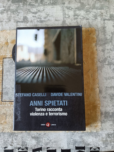 Anni spietati. Torino racconta violenza e terrorismo | Stefano Caselli; Davide Valentini - Laterza
