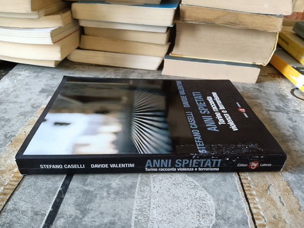 Anni spietati. Torino racconta violenza e terrorismo | Stefano Caselli; Davide Valentini - Laterza