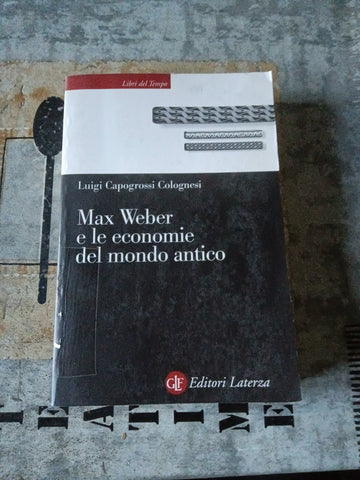 Max Weber e le economia del mondo antico | Luigi Capogrossi Colognesi - Laterza