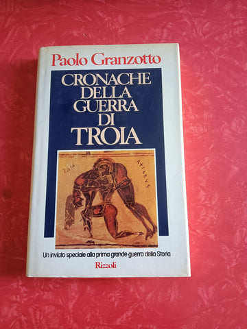 Cronache della guerra di Troia | Paolo Granzotto - Rizzoli