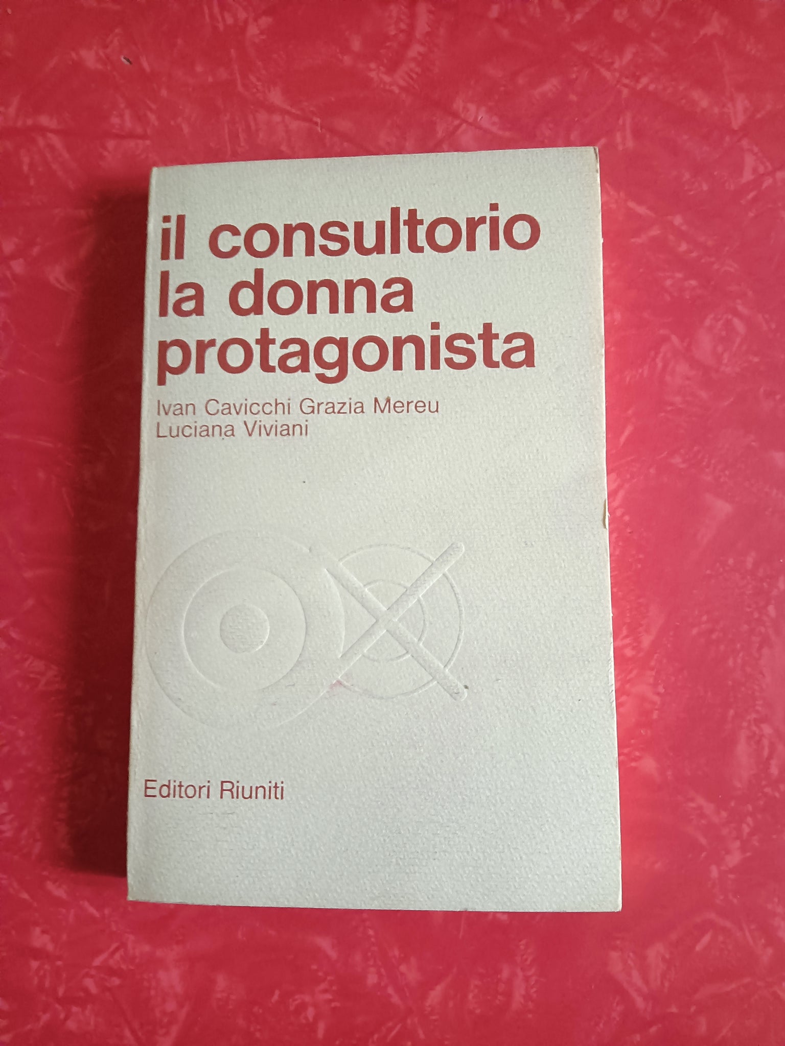 Il consultorio e la donna protagonista | Ivan Cavicchi; Grazia Mereu; Luciana Viviani - Editori Riuniti