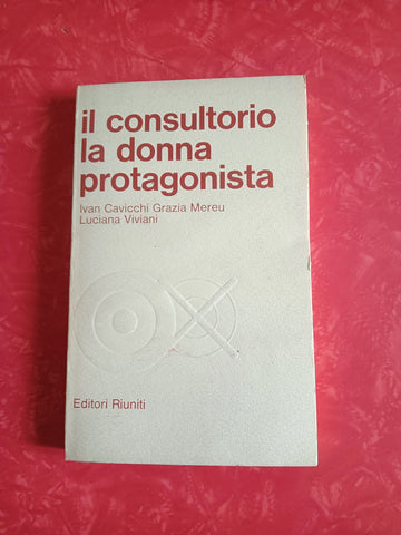 Il consultorio e la donna protagonista | Ivan Cavicchi; Grazia Mereu; Luciana Viviani - Editori Riuniti