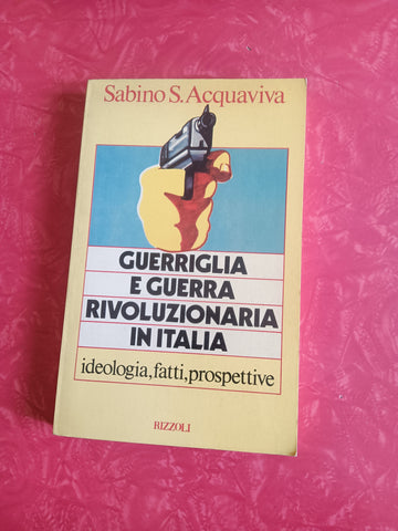 Guerriglia e guerra rivoluzionaria in Italia. Ideologia, fatti, prospettive | Sabino S. Acquaviva - Rizzoli