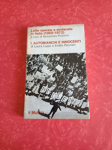 Lotte operaie e sindacato in italia (1968-1972). I Autobianchi e Innocenti | Alessandro Pizzorno; Laura Luppi e Emilio Reyneri - Mulino