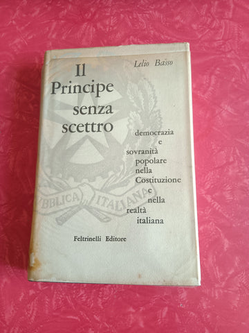 Il Principe senza scettro. Democrazia e sovranità popolare nella Costituzione e nella realtà italiana | Lelio Basso - Feltrinelli