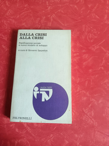 Dalla crisi alla crisi. Pianificazione sociale e nuovo modello di sviluppo | Giovanni Sarpellon, a cura di - Feltrinelli
