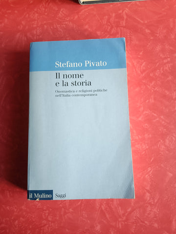 Il nome e la storia. Onomastica e religioni politiche nell’Italia contemporanea | Stefano Pivato - Il Mulino
