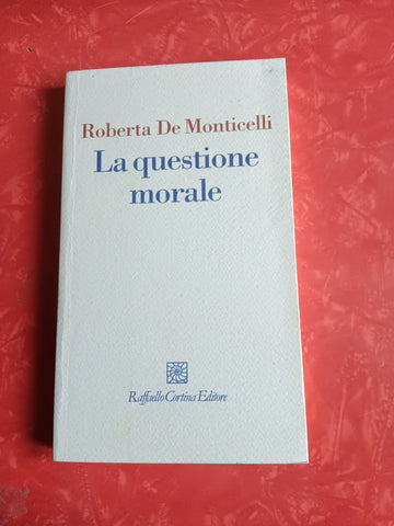 La questione morale | Roberta De Monticelli - Raffaello Cortina Editore
