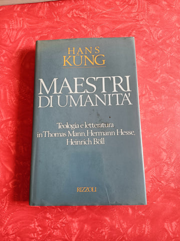Maestri di umanità. Teologia e letteratura in Thomas Mann, Hermann Hesse, Heinrich Boll | Hans Kung - Rizzoli