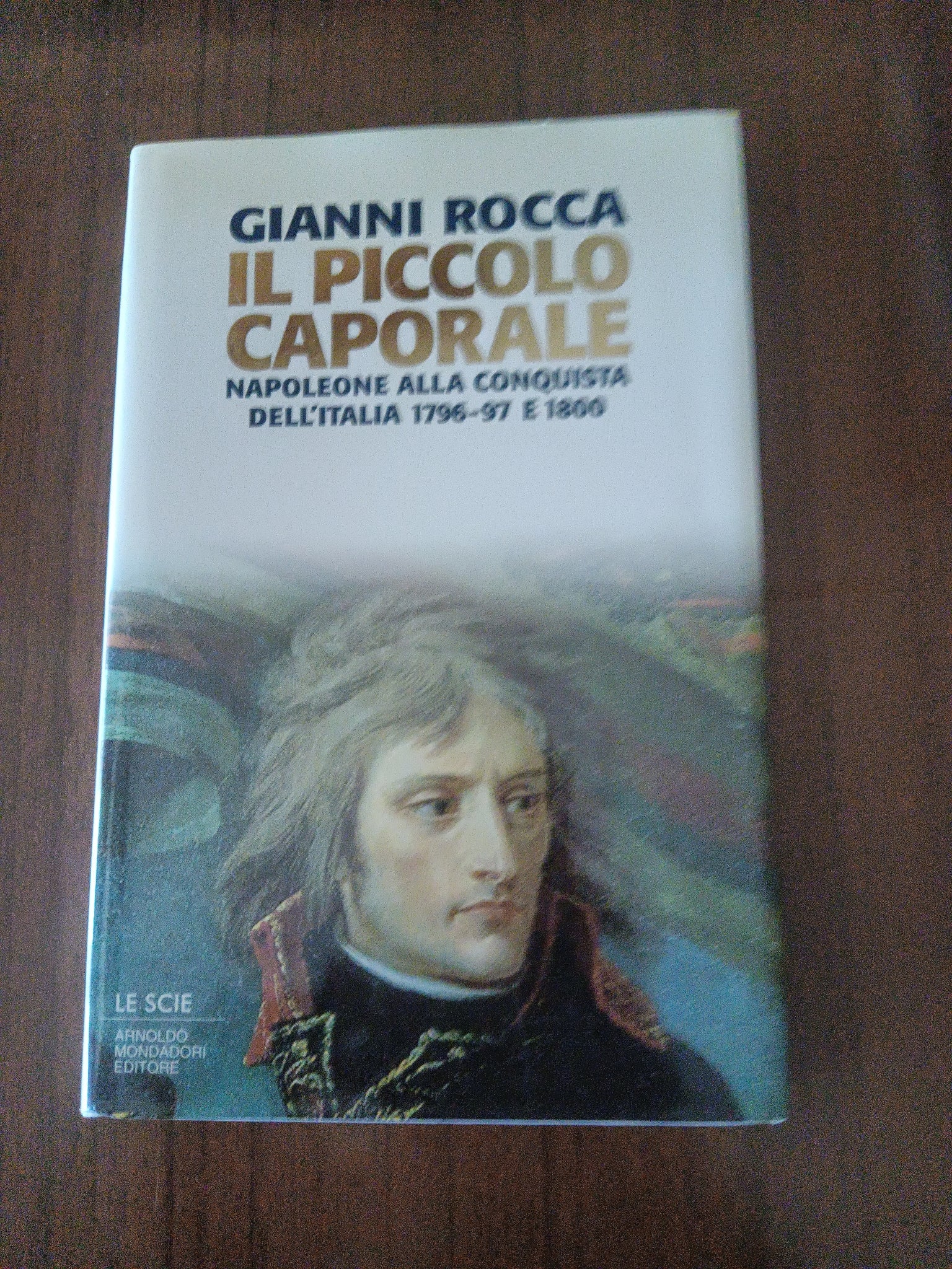Il piccolo caporale. Napoleone alla conquista dell’oralia 1796-1797 e 1800 | Gianni Rocca - Mondadori