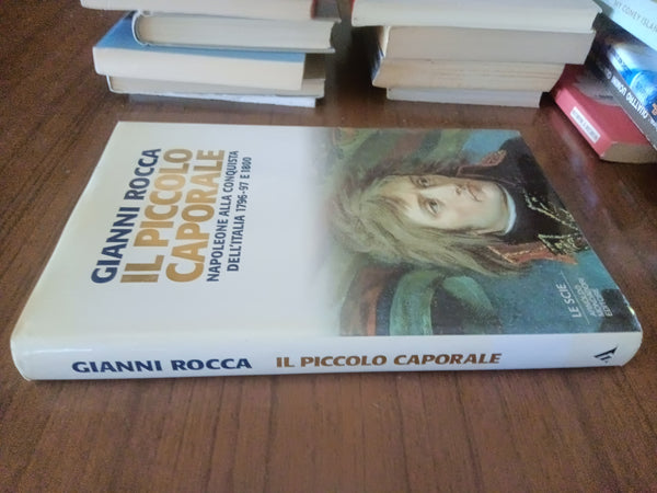 Il piccolo caporale. Napoleone alla conquista dell’oralia 1796-1797 e 1800 | Gianni Rocca - Mondadori