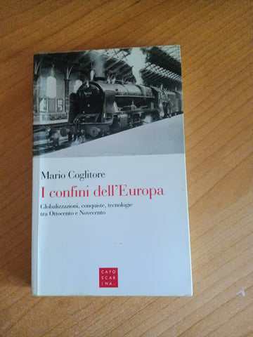 I confini dell’Europa. Globalizzazioni, conquiste, tecnologie tra Ottocento e Novecento | Mario Coglitore