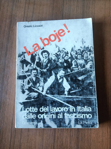 La boje! Lotte del lavoro in Italia dalle origini al fascismo | Oreste Lizzadri