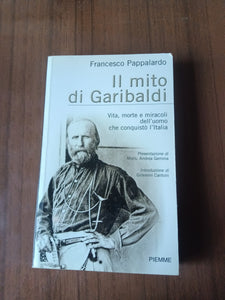 Il mito di Garibaldi. Vita morte e miracoli dell’uomo che conquistò l’Italia | Francesco Pappalardo